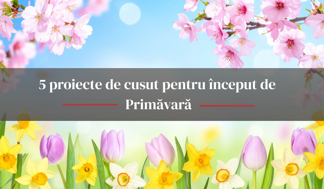 5 proiecte de cusut pentru început de primăvară