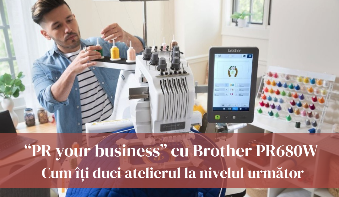 „PR your business” cu Brother PR680W – cum îți duci atelierul la nivelul următor