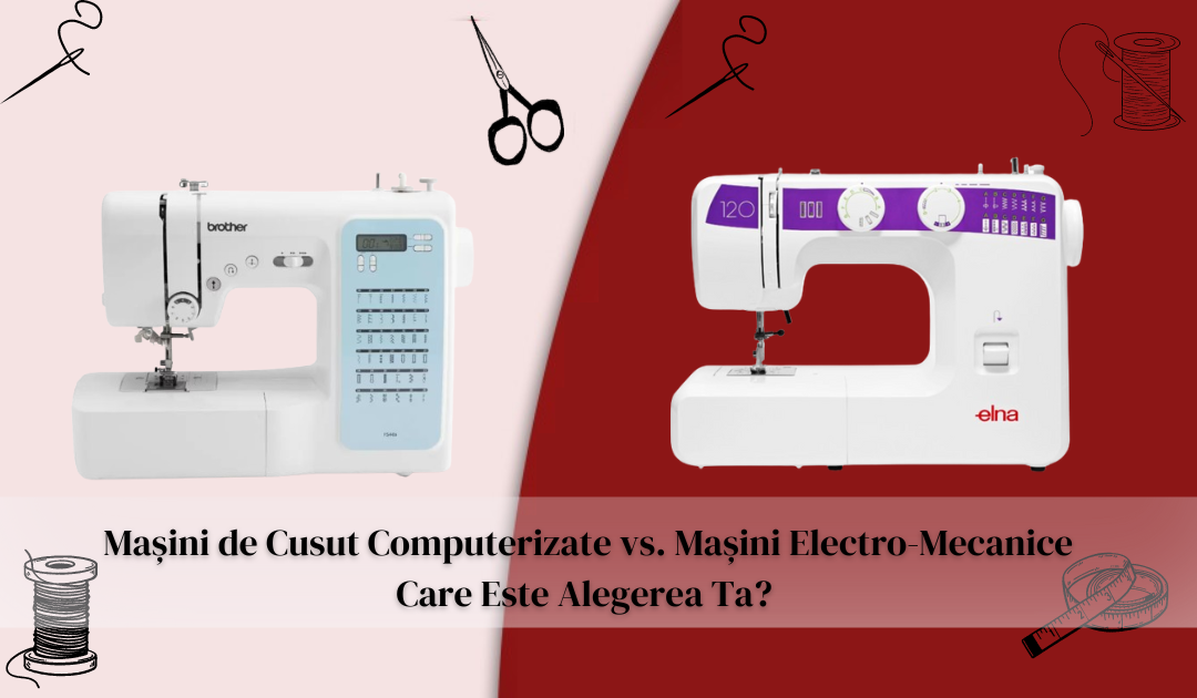 Mașini de Cusut Computerizate vs. Mașini Electro-Mecanice: Care Este Alegerea Ta?